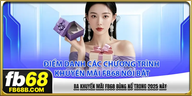 Ba khuyến mãi FB68 bùng nổ trong 2025 này