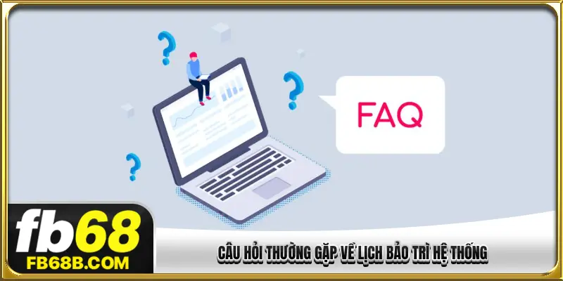 Câu hỏi thường gặp về lịch bảo trì hệ thống